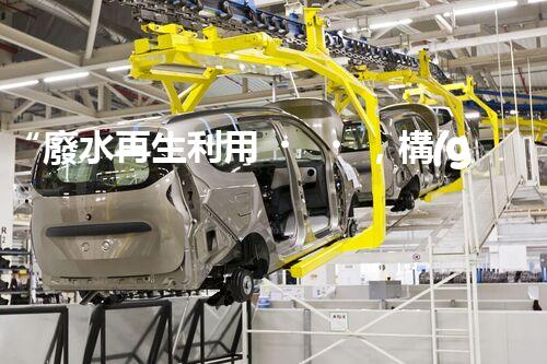 “廢水再生利用，構(gòu)建清潔水環(huán)境”